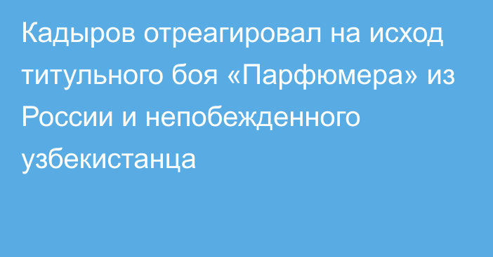 Кадыров отреагировал на исход титульного боя «Парфюмера» из России и непобежденного узбекистанца