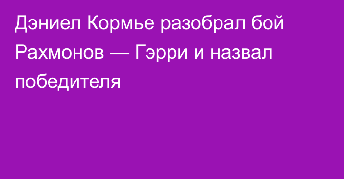 Дэниел Кормье разобрал бой Рахмонов — Гэрри и назвал победителя