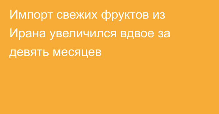 Импорт свежих фруктов из Ирана увеличился вдвое за девять месяцев