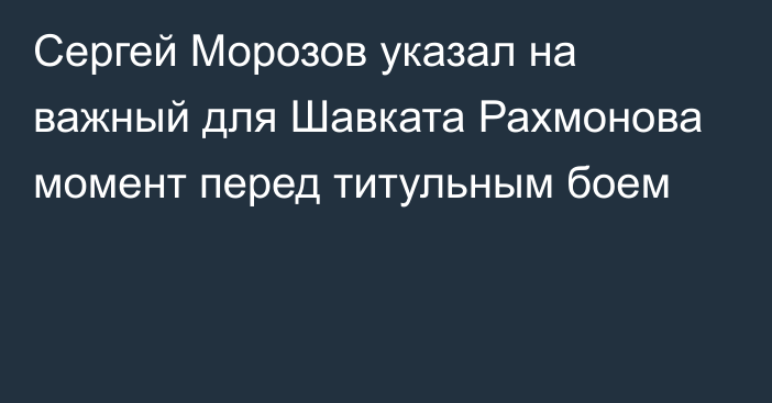 Сергей Морозов указал на важный для Шавката Рахмонова момент перед титульным боем