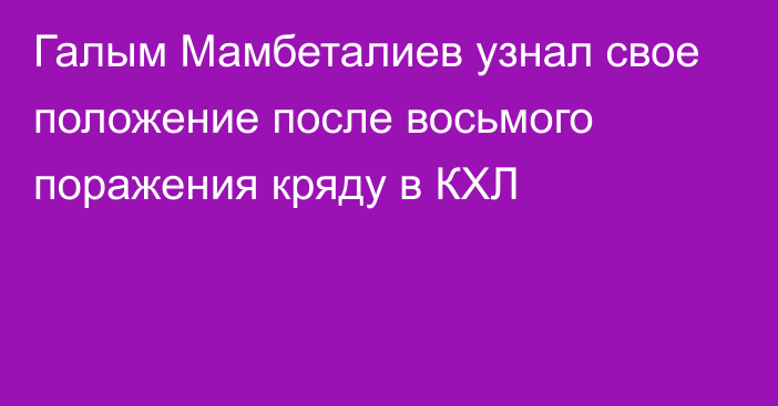 Галым Мамбеталиев узнал свое положение после восьмого поражения кряду в КХЛ