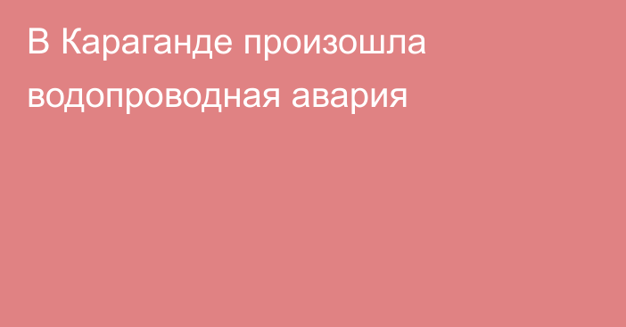 В Караганде произошла водопроводная авария