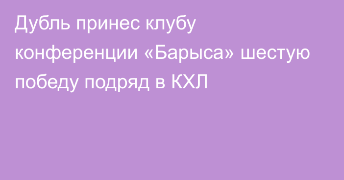 Дубль принес клубу конференции «Барыса» шестую победу подряд в КХЛ