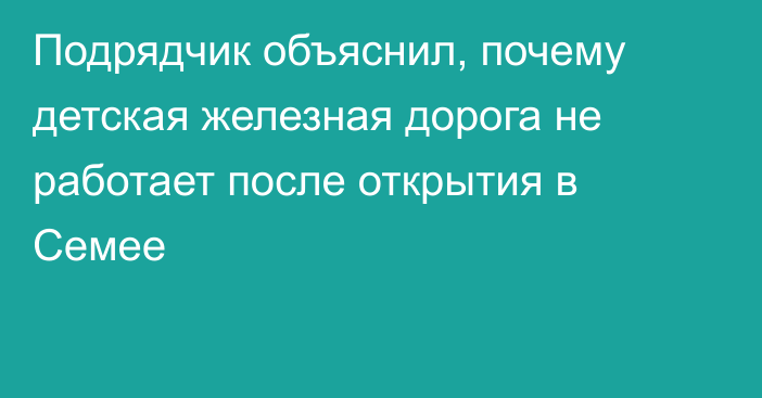 Подрядчик объяснил, почему детская железная дорога не работает после открытия в Семее