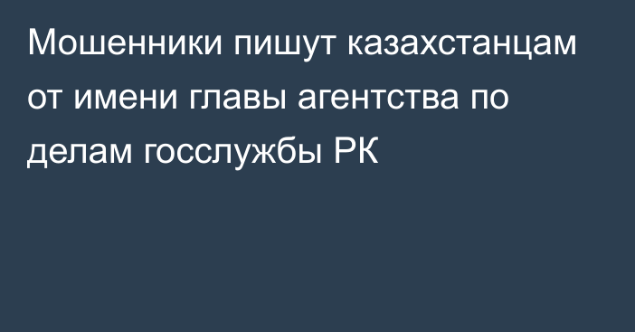 Мошенники пишут казахстанцам от имени главы агентства по делам госслужбы РК