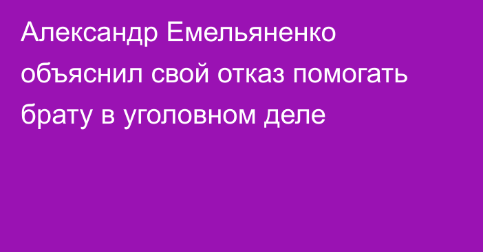 Александр Емельяненко объяснил свой отказ помогать брату в уголовном деле