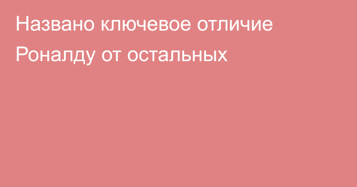 Названо ключевое отличие Роналду от остальных