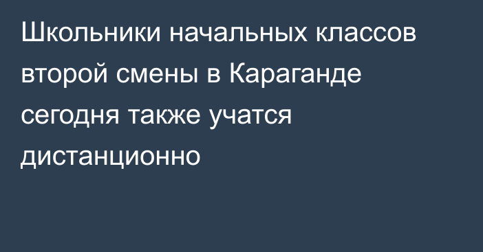 Школьники начальных классов второй смены в Караганде сегодня также учатся дистанционно