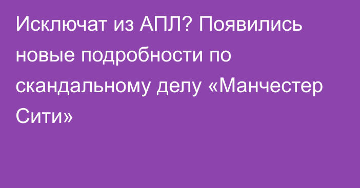 Исключат из АПЛ? Появились новые подробности по скандальному делу «Манчестер Сити»