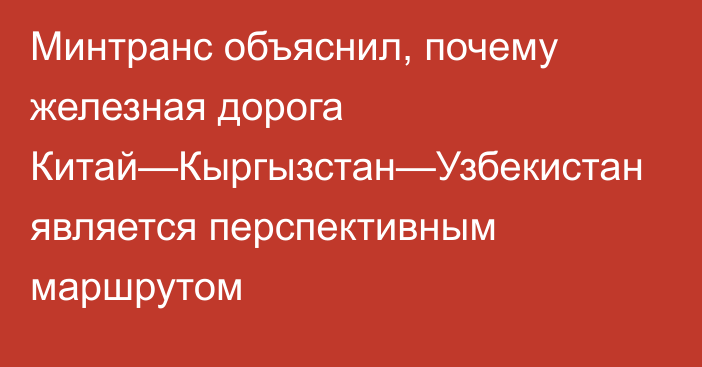 Минтранс объяснил, почему железная дорога Китай—Кыргызстан—Узбекистан является перспективным маршрутом