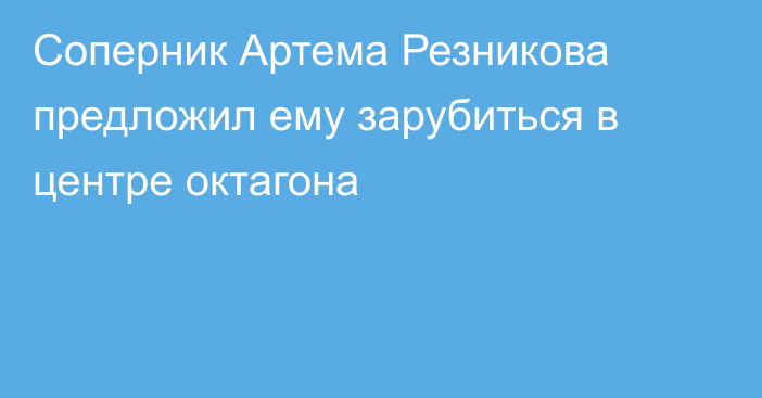 Соперник Артема Резникова предложил ему зарубиться в центре октагона