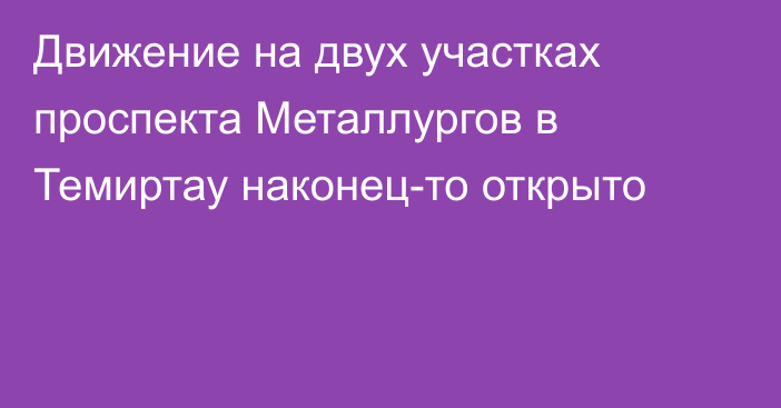 Движение на двух участках проспекта Металлургов в Темиртау наконец-то открыто