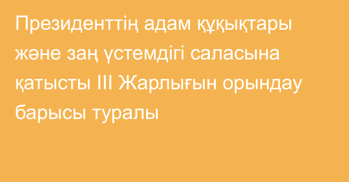 Президенттің адам құқықтары және заң үстемдігі саласына қатысты III Жарлығын орындау барысы туралы