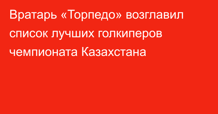 Вратарь «Торпедо» возглавил список лучших голкиперов чемпионата Казахстана