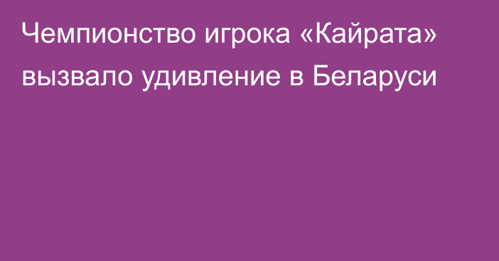 Чемпионство игрока «Кайрата» вызвало удивление в Беларуси