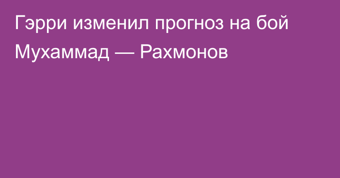 Гэрри изменил прогноз на бой Мухаммад — Рахмонов