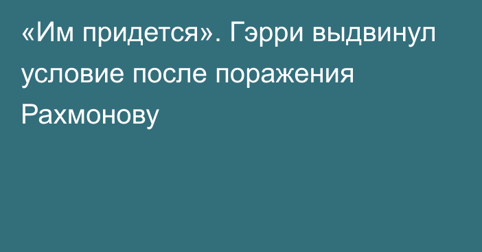 «Им придется». Гэрри выдвинул условие после поражения Рахмонову