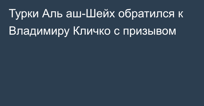 Турки Аль аш-Шейх обратился к Владимиру Кличко с призывом