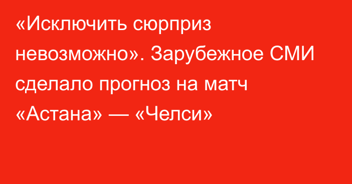 «Исключить сюрприз невозможно». Зарубежное СМИ сделало прогноз на матч «Астана» — «Челси»