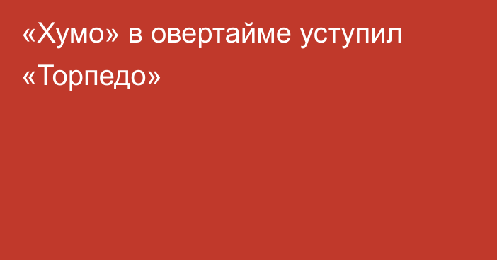 «Хумо» в овертайме уступил «Торпедо»