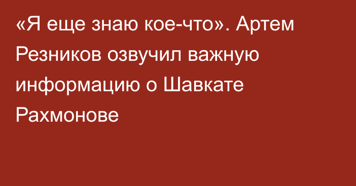 «Я еще знаю кое-что». Артем Резников озвучил важную информацию о Шавкате Рахмонове