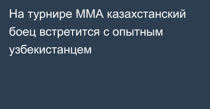 На турнире ММА казахстанский боец встретится с опытным узбекистанцем