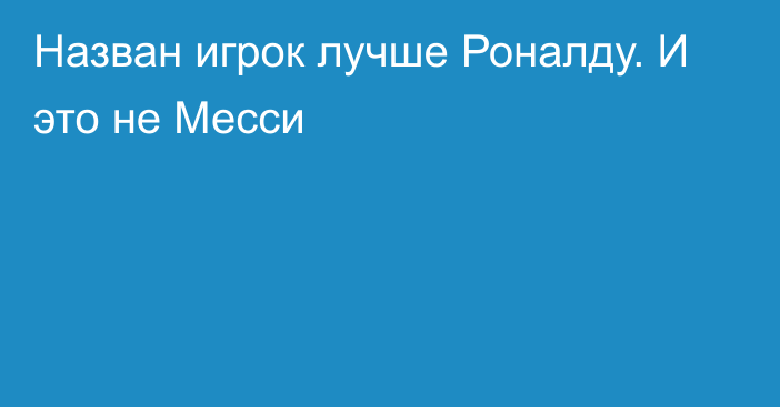 Назван игрок лучше Роналду. И это не Месси