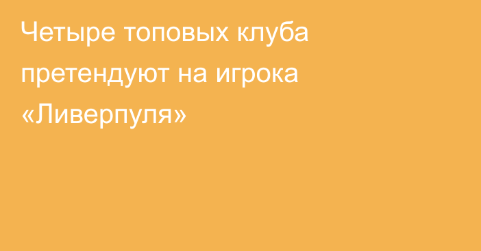 Четыре топовых клуба претендуют на игрока «Ливерпуля»