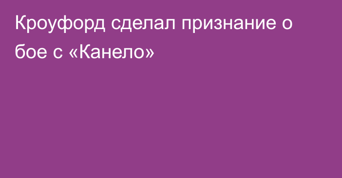 Кроуфорд сделал признание о бое с «Канело»