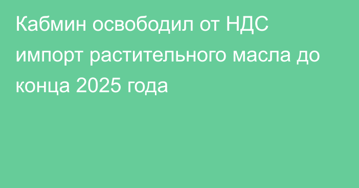 Кабмин освободил от НДС импорт растительного масла до конца 2025 года