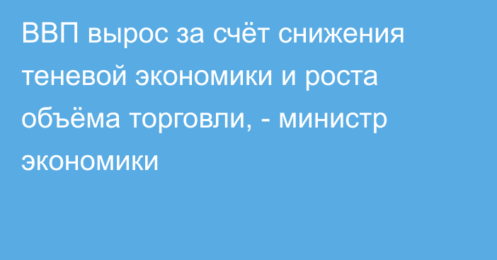 ВВП вырос за счёт снижения теневой экономики и роста объёма торговли, - министр экономики