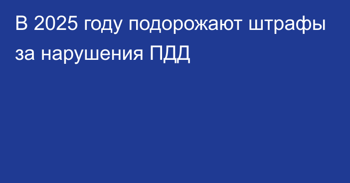 В 2025 году подорожают штрафы за нарушения ПДД