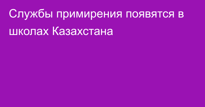 Службы примирения появятся в школах Казахстана