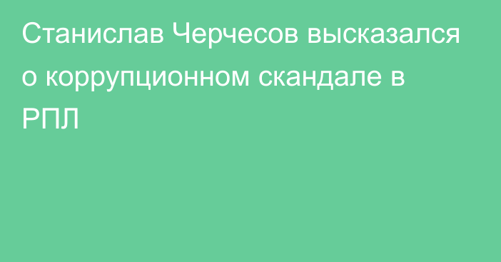 Станислав Черчесов высказался о коррупционном скандале в РПЛ