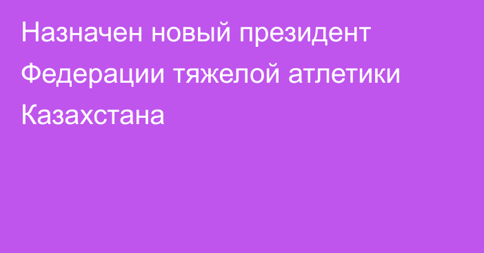 Назначен новый президент Федерации тяжелой атлетики Казахстана