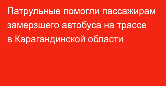 Патрульные помогли пассажирам замерзшего автобуса на трассе в Карагандинской области