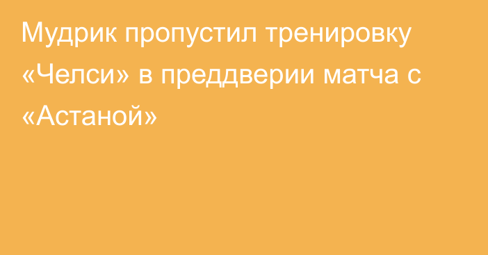 Мудрик пропустил тренировку «Челси» в преддверии матча с «Астаной»