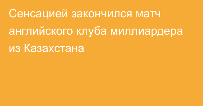 Сенсацией закончился матч английского клуба миллиардера из Казахстана