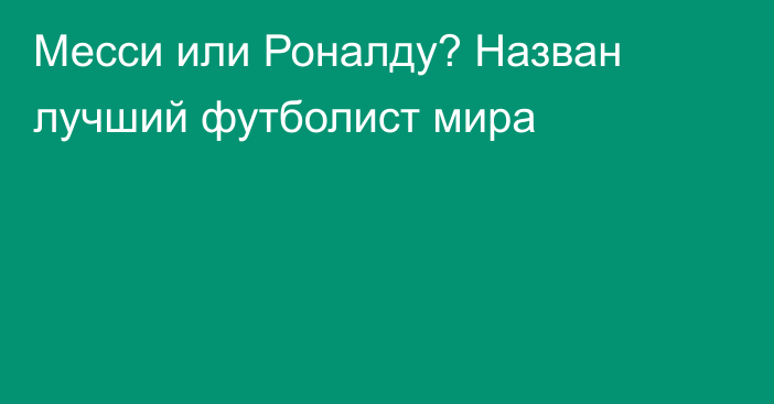 Месси или Роналду? Назван лучший футболист мира