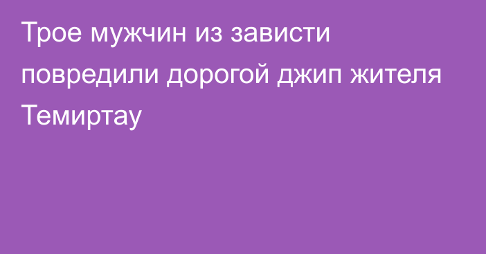 Трое мужчин из зависти повредили дорогой джип жителя Темиртау