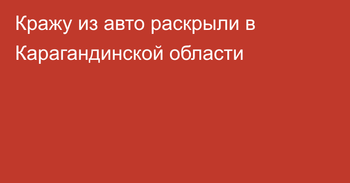 Кражу из авто раскрыли в Карагандинской области