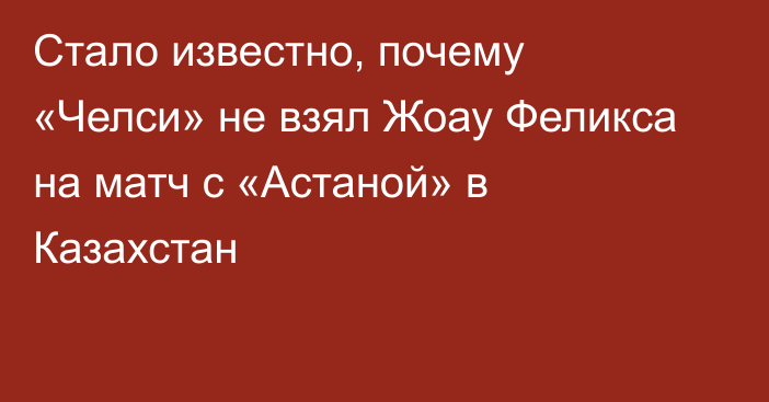 Стало известно, почему «Челси» не взял Жоау Феликса на матч с «Астаной» в Казахстан