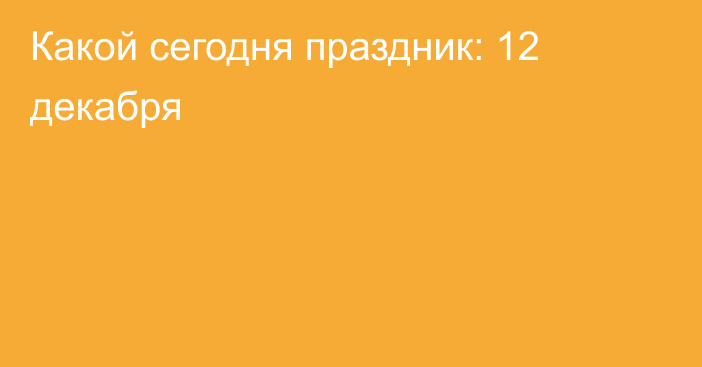 Какой сегодня праздник: 12 декабря