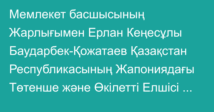 Мемлекет басшысының Жарлығымен Ерлан Кеңесұлы Баударбек-Қожатаев Қазақстан Республикасының Жапониядағы Төтенше және Өкілетті Елшісі болып тағайындалды, ол Қазақстан Республикасының Грек Республикасындағы Төтенше және Өкілетті Елшісі лауазымынан босатылды