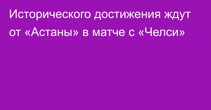 Исторического достижения ждут от «Астаны» в матче с «Челси»