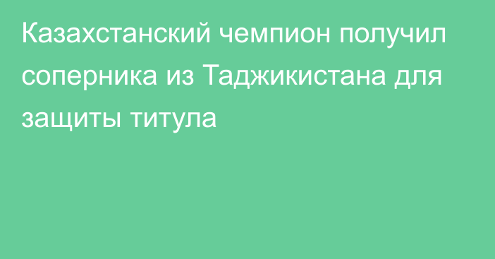 Казахстанский чемпион получил соперника из Таджикистана для защиты титула