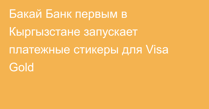 Бакай Банк первым в Кыргызстане запускает платежные стикеры для Visa Gold