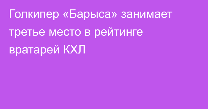 Голкипер «Барыса» занимает третье место в рейтинге вратарей КХЛ