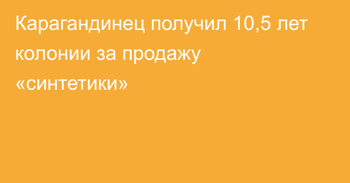 Карагандинец получил 10,5 лет колонии за продажу «синтетики»