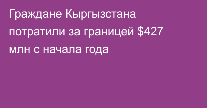 Граждане Кыргызстана потратили за границей $427 млн с начала года